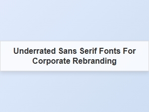 Underrated Sans Serif Fonts for Corporate Branding