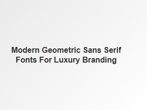 Top Geometric Sans Serif Fonts for Luxury Branding